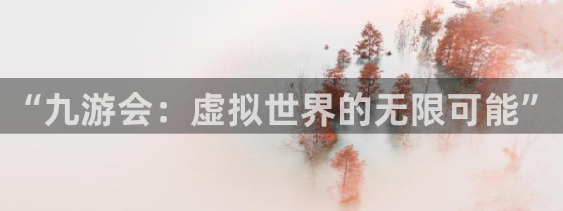 辉达娱乐app：“九游会：虚拟世界的无限可能”