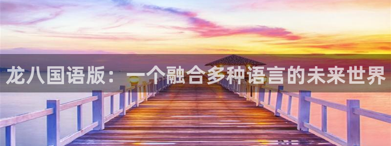 辉达娱乐下载链接是多少：龙八国语版：一个融合多种语言的未来世界