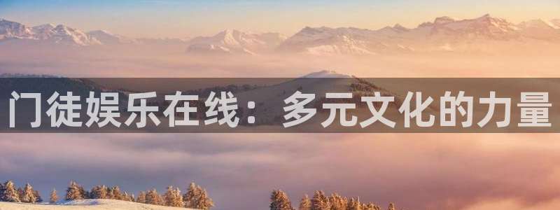 辉达娱乐代理注册官网入口：门徒娱乐在线：多元文化的力量