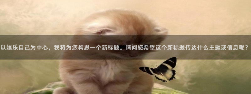 辉达娱乐免费注册：以娱乐自己为中心，我将为您构思一个新标题。请问您希望这个新标题