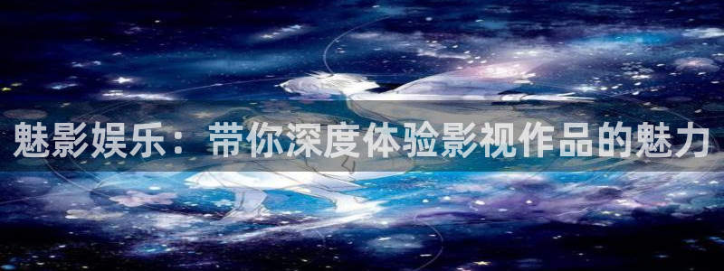 辉达娱乐注册网站链接：魅影娱乐：带你深度体验影视作品的魅力
