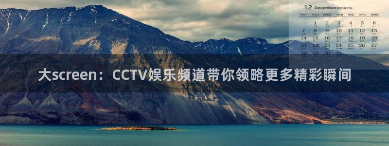 辉达娱乐pg：大screen：CCTV娱乐频道带你领略更多精彩瞬间