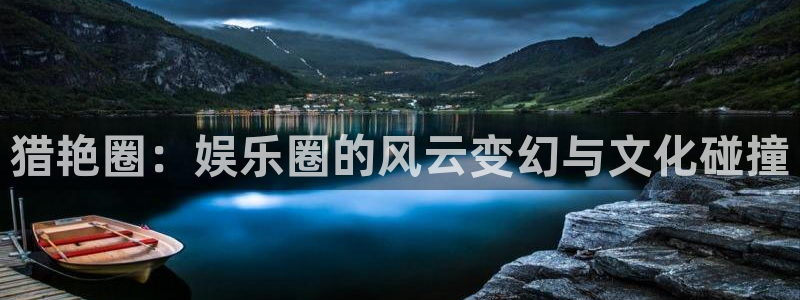 辉达娱乐平台官网版下载：猎艳圈：娱乐圈的风云变幻与文化碰撞