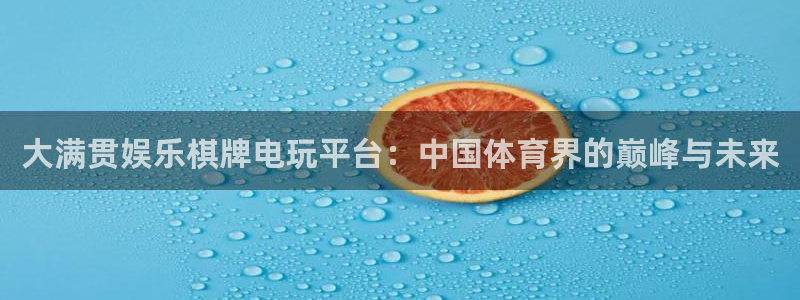 辉达娱乐集团总部：大满贯娱乐棋牌电玩平台：中国体育界的巅峰与未来