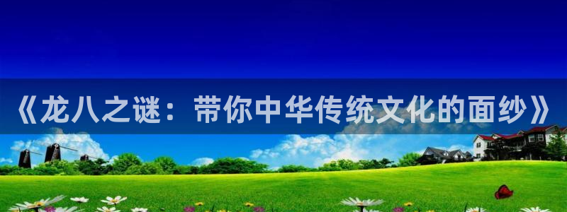 辉达娱乐.ccmpc正版官网版下载：《龙八之谜：带你中华传统文化的面纱》