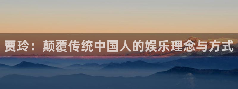 辉达娱乐股份：贾玲：颠覆传统中国人的娱乐理念与方式